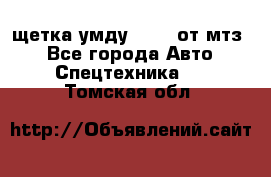 щетка умду-80.82 от мтз  - Все города Авто » Спецтехника   . Томская обл.